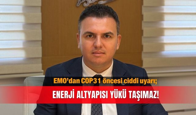EMO’dan COP31 öncesi ciddi uyarı; Enerji altyapısı yükü taşımaz!