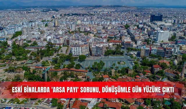 Eski binalarda 'arsa payı' sorunu, dönüşümle gün yüzüne çıktı