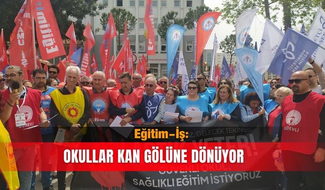 Eğitim-İş: Okullar kan gölüne dönüyor