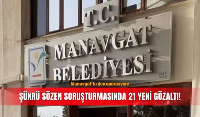 Manavgat’ta dev operasyon: Şükrü Sözen soruşturmasında 21 yeni gözaltı!