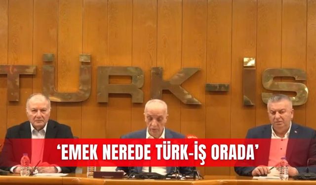 ‘Emek nerede Türk-İş orada’