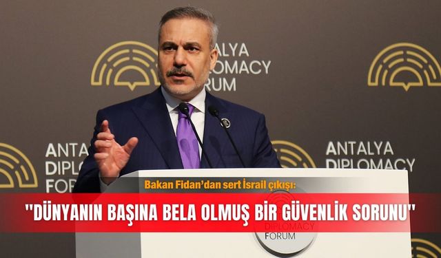 Bakan Fidan’dan sert İsrail çıkışı: ''Dünyanın başına bela olmuş bir güvenlik sorunu''