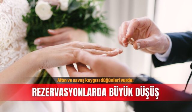 Altın ve savaş kaygısı düğünleri vurdu: Rezervasyonlarda büyük düşüş