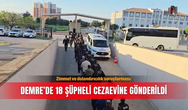 Zimmet ve dolandırıcılık soruşturması: Demre’de 18 şüpheli cezaevine gönderildi