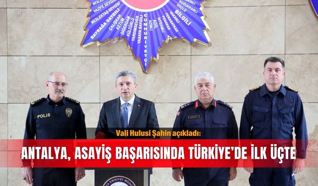 Vali Hulusi Şahin açıkladı: Antalya, asayiş başarısında Türkiye’de ilk üçte