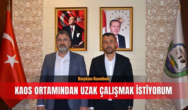 Başkan Kumbul: Kaos ortamından uzak çalışmak istiyorum