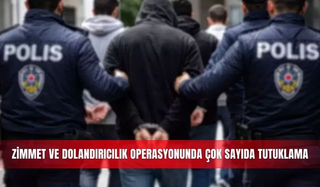 52 milyon liralık zimmet ve dolandırıcılık operasyonunda çok sayıda tutuklama