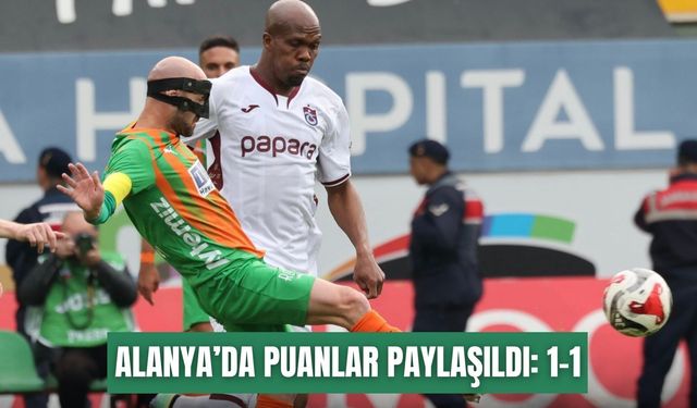 Alanyaspor ile Trabzonspor puanları paylaştı: 1-1