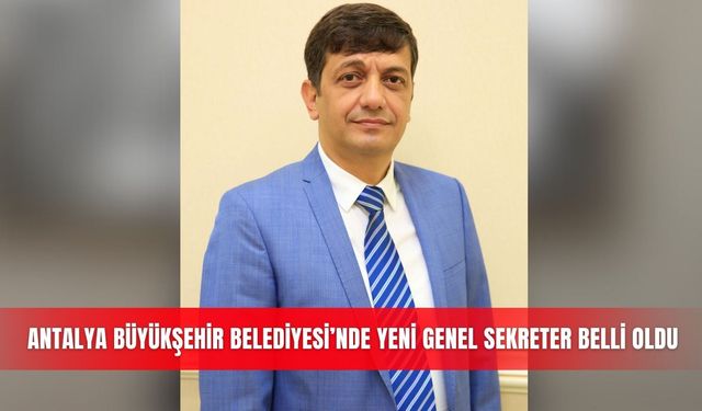 Antalya Büyükşehir Belediyesi’nde yeni Genel Sekreter belli oldu