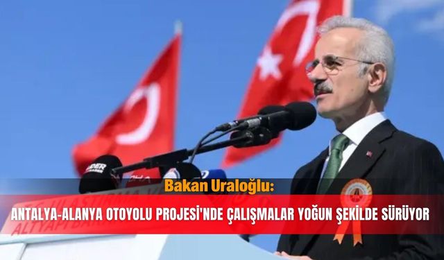 Bakan Uraloğlu: Antalya-Alanya Otoyolu Projesi'nde çalışmalar yoğun şekilde sürüyor