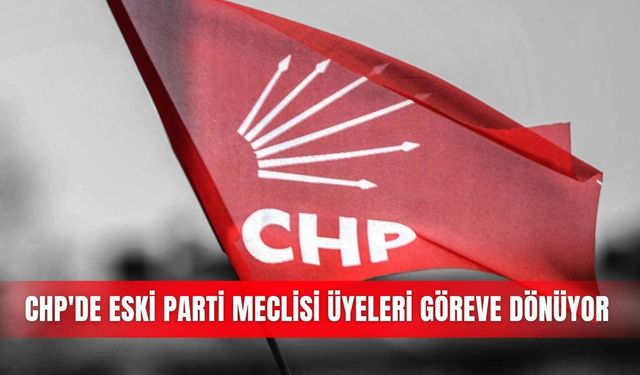 CHP'de eski Parti Meclisi üyeleri göreve dönüyor