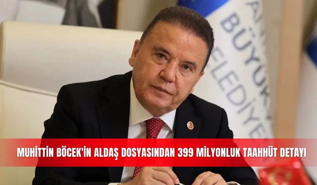 Muhittin Böcek'in ALDAŞ dosyasından 399 milyonluk taahhüt detayı