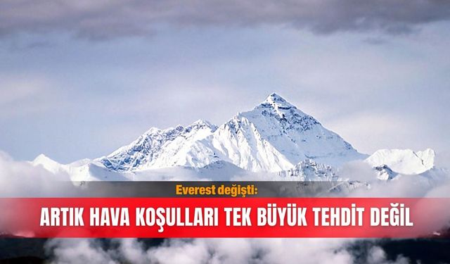 Everest değişti: Artık hava koşulları tek büyük tehdit değil