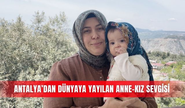 Antalya’dan dünyaya yayılan anne-kız sevgisi