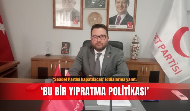 ‘Saadet Partisi kapatılacak’ iddialarına yanıt: ‘Bu bir yıpratma politikası’