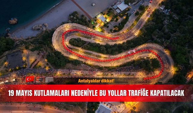 Antalyalılar dikkat! 19 Mayıs kutlamaları nedeniyle bu yollar trafiğe kapatılacak