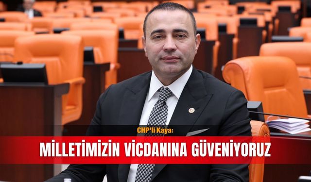 CHP’li Kaya: Milletimizin vicdanına güveniyoruz