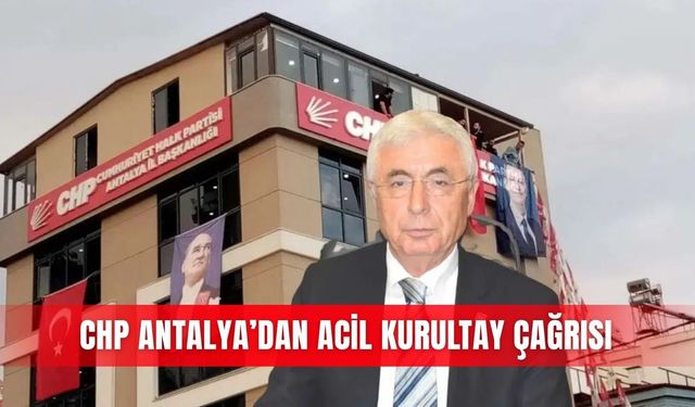 CHP Antalya’dan acil kurultay çağrısı