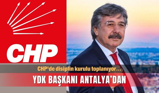 CHP'de disiplin kurulu toplanıyor…  YDK Başkanı Antalya’dan