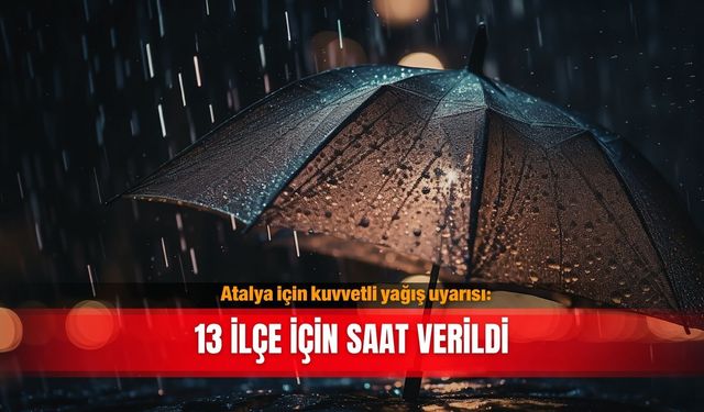Antalya için kuvvetli yağış uyarısı: 13 ilçe için saat verildi