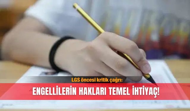 LGS öncesi kritik çağrı: Engellilerin hakları temel ihtiyaç!