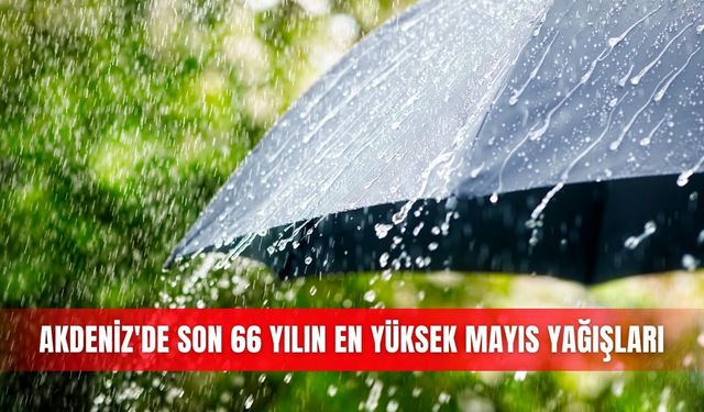 Akdeniz'de son 66 yılın en yüksek mayıs yağışları