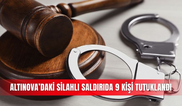 Altınova’daki silahlı saldırıda 9 kişi tutuklandı