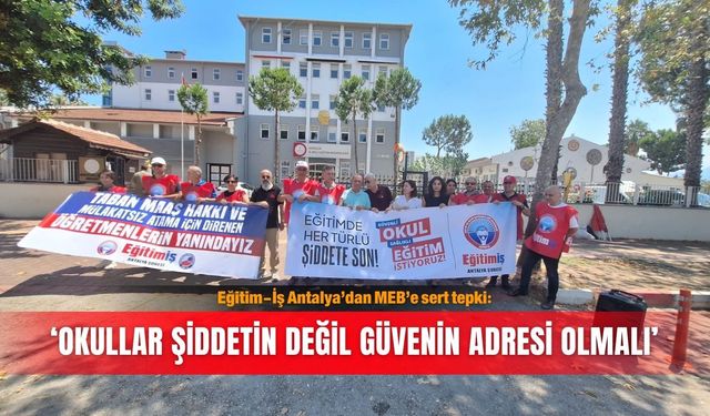 Eğitim-İş Antalya’dan MEB’e sert tepki: ‘Okullar şiddetin değil güvenin adresi olmalı’