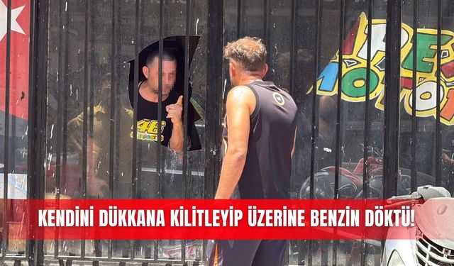 Kendini dükkana kilitleyip üzerine benzin döktü!