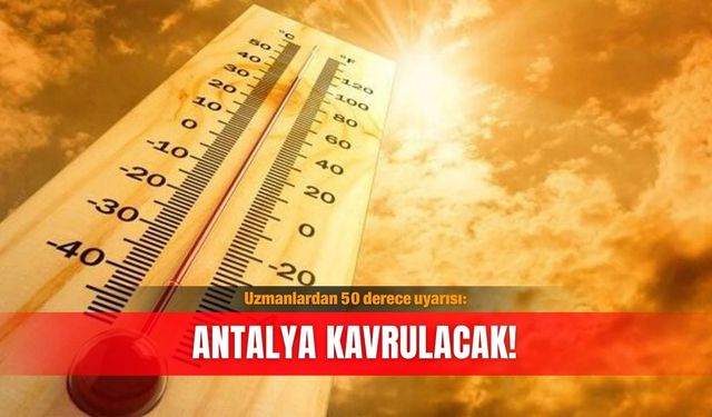 Uzmanlardan 50 derece uyarısı: Antalya kavrulacak!