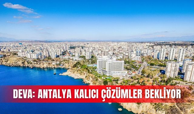 DEVA: Antalya kalıcı çözümler bekliyor