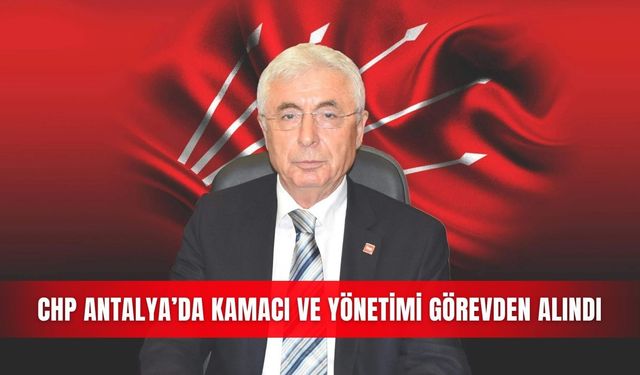 CHP Antalya’da Kamacı ve yönetimi görevden alındı