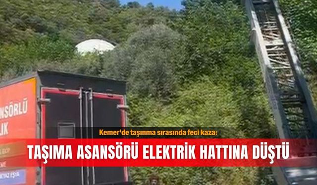 Kemer'de taşınma sırasında feci kaza: Taşıma asansörü elektrik hattına düştü