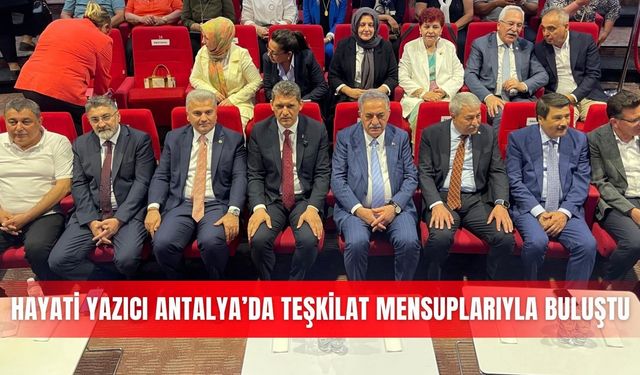 Hayati Yazıcı Antalya’da teşkilat mensuplarıyla buluştu