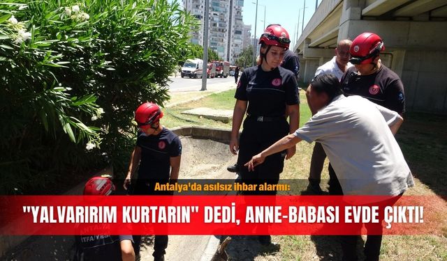 Antalya'da asılsız ihbar alarmı: "Yalvarırım kurtarın" dedi, anne-babası evde çıktı!