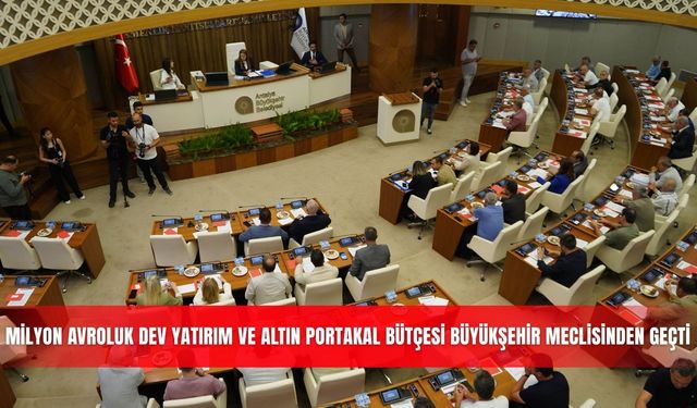 Milyon Avroluk dev yatırım ve Altın Portakal bütçesi Büyükşehir meclisinden geçti
