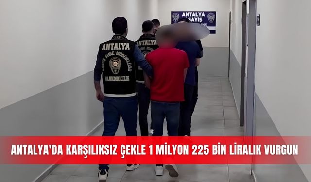 Antalya'da karşılıksız çekle 1 milyon 225 bin liralık vurgun