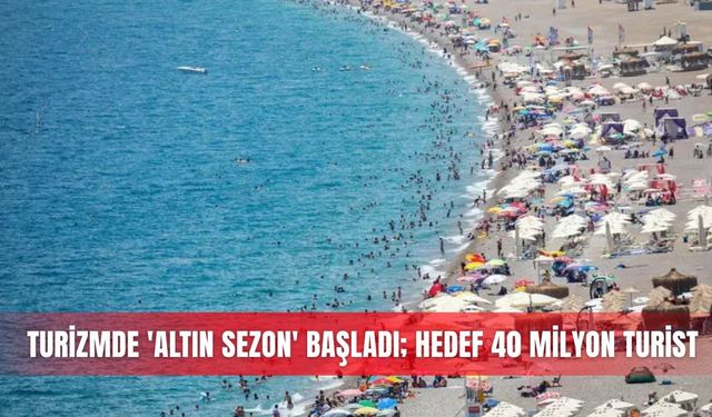 Turizmde 'altın sezon' başladı; hedef 40 milyon turist