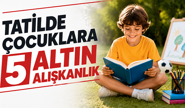 Tatilde çocuklara 5 altın alışkanlık