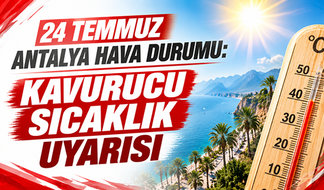 24 Temmuz Antalya hava durumu: Kavurucu sıcaklık uyarısı