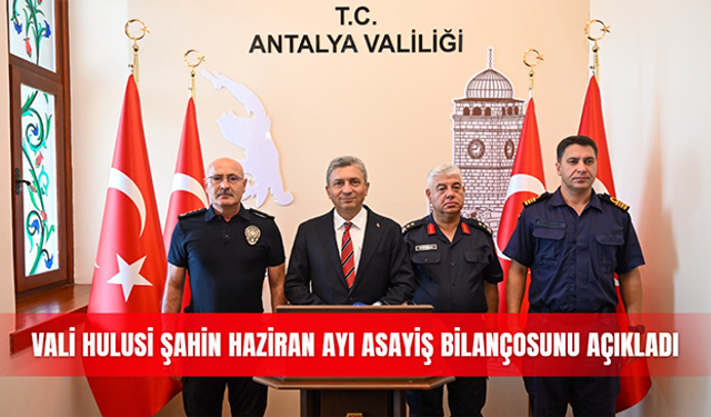 Vali Hulusi Şahin haziran ayı asayiş bilançosunu açıkladı