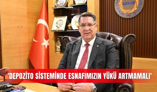 'Depozito sisteminde esnafımızın yükü artmamalı'