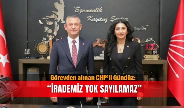 Görevden alınan CHP’li Gündüz: “İrademiz yok sayılamaz”