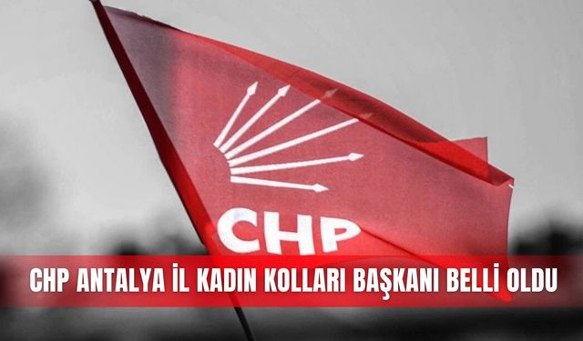 CHP Antalya İl Kadın Kolları Başkanı belli oldu