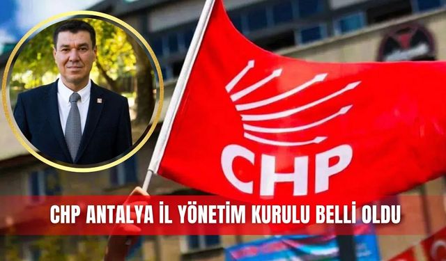 CHP Antalya İl Yönetim Kurulu belli oldu