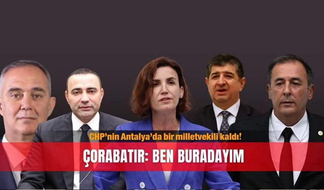 CHP’nin Antalya’da bir milletvekili kaldı! Çorabatır: Ben buradayım