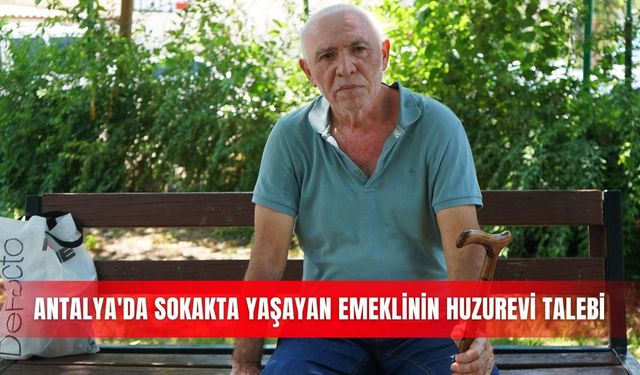 Antalya'da sokakta yaşayan emeklinin huzurevi talebi