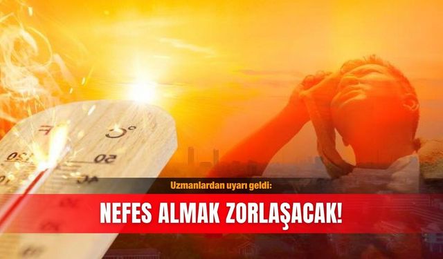 Uzmanlardan uyarı geldi: Nefes almak zorlaşacak!