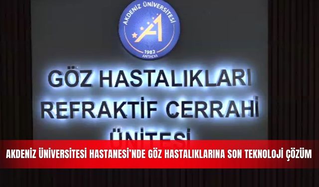 Akdeniz Üniversitesi Hastanesi’nde göz hastalıklarına son teknoloji çözüm