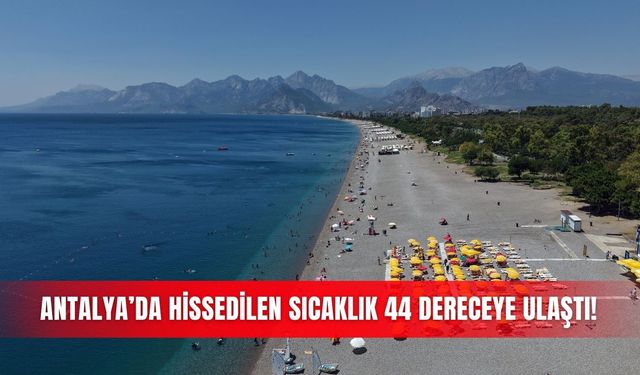 Antalya’da hissedilen sıcaklık 44 dereceye ulaştı!